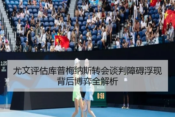 尤文评估库普梅纳斯转会谈判障碍浮现背后博弈全解析 | kaiyun