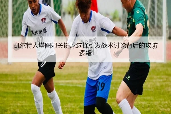 凯尔特人塔图姆关键球选择引发战术讨论背后的攻防逻辑