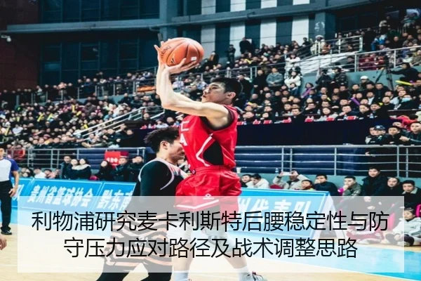 利物浦研究麦卡利斯特后腰稳定性与防守压力应对路径及战术调整思路（kaiyun）