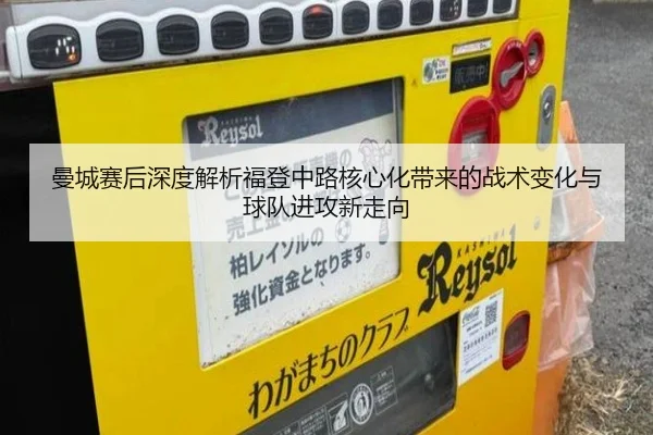 曼城赛后深度解析福登中路核心化带来的战术变化与球队进攻新走向（kaiyun）