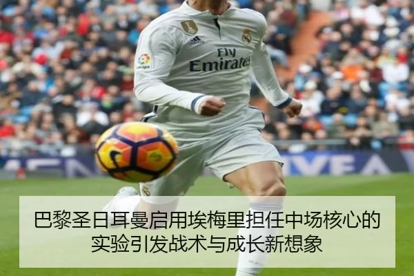 巴黎圣日耳曼启用埃梅里担任中场核心的实验引发战术与成长新想象