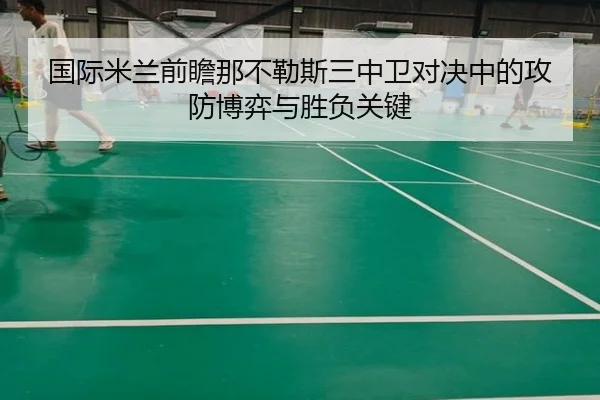 国际米兰前瞻那不勒斯三中卫对决中的攻防博弈与胜负关键