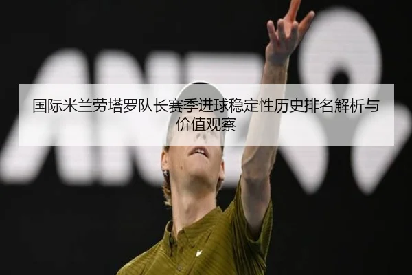 国际米兰劳塔罗队长赛季进球稳定性历史排名解析与价值观察（kaiyun）