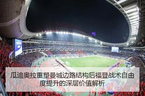 瓜迪奥拉重塑曼城边路结构后福登战术自由度提升的深层价值解析（kaiyun）