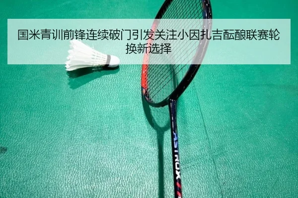 国米青训前锋连续破门引发关注小因扎吉酝酿联赛轮换新选择（kaiyun）